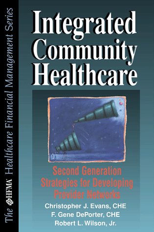 Integrated Community Healthcare: Next Generation Strategies for Developing Provider Networks (HFMA HEALTHCARE FINANCIAL MANAGEMENT SERIES) (9780786311019) by Evans, Christopher J.; Wilson, Robert L.; Deporter, F. Gene