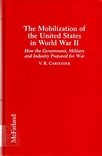 The Mobilization of the United States in World War II: How the Government, Military and Industry ...