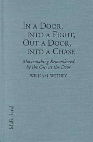 In a Door, Into a Fight, Out a Door, Into a Chase: Moviemaking Remembered by the Guy at the Door - William Witney