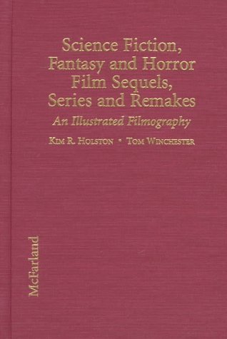 Science Fiction, Fantasy and Horror Film Sequels, Series and Remakes: An Illustrated Filmography, With Plot Synopses and Critical Commentary - Kim R. Holston; Tom Winchester