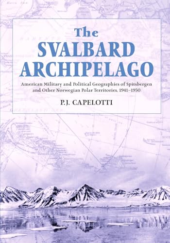 Beispielbild fr The Svalbard Archipelago: American Military and Political Geographies of Spitsbergen and Other Norwegian Polar Territories, 1941-1950 zum Verkauf von SecondSale