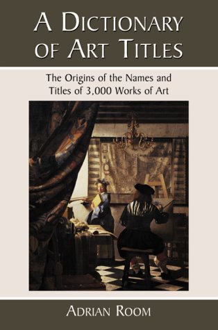Stock image for A Dictionary of Art Titles : The Origins of the Names and Titles of 3,000 Works of Art for sale by Better World Books