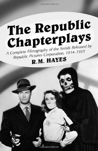 THE REPUBLIC CHAPTERPLAYS : A Complete Filmography of the Serials Released By Republic Pictures C...