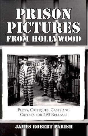 Prison Pictures from Hollywood: Plots, Critiques, Casts and Credits for 293 Theatrical and Made-F...