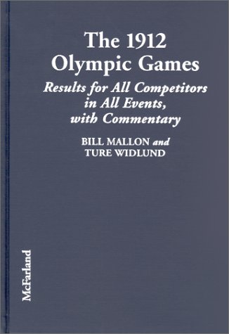 The 1912 Olympic Games: Results for All Competitors in All Events With Commentary (History of the Early Olympics 6) (9780786410477) by Bill Mallon; Ture Widlung