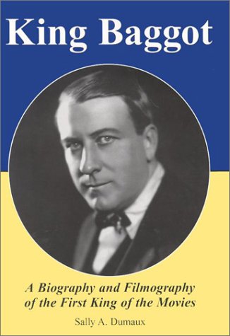 King Baggot: A Biography and Filmography of the First King of the Movies - Dumaux, Sally A.