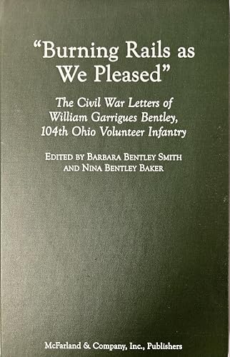 Imagen de archivo de Burning Rails as We Pleased: The Civil War Letters of William Garrigues Bentley, 104th Ohio Volunteer Infantry a la venta por Bookman's Cafe