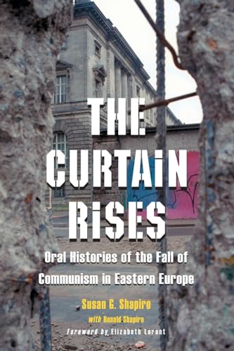 The Curtain Rises : Oral Histories of the Fall of Communism in Eastern Europe