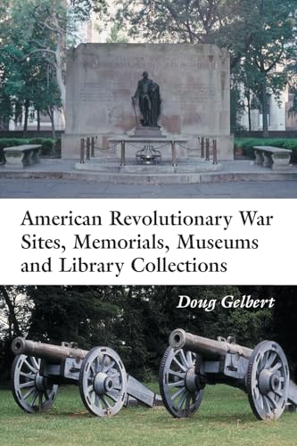 AMERICAN REVOLUTIONARY WAR SITES, MEMORIALS, MUSEUMS AND LIBRARY COLLECTIONS : A STATE-BY-STATE G...