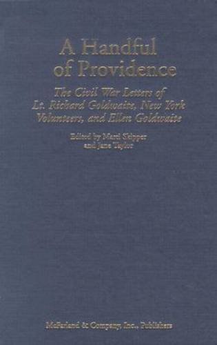 Stock image for A Handful of Providence: The Civil War Letters of Lt. Richard Goldwaite, New York Volunteers, and Ellen Goldwaite for sale by Ashworth Books