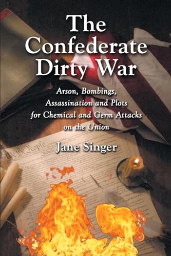 The Confederate Dirty War: Arson, Bombings, Assassination and Plots for Chemical and Germ Attacks on the Union (9780786419739) by Singer, Jane