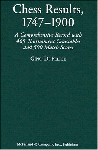 Chess Results, 1747-1900: A Comprehensive Record with 465 Tournaments  Crosstables and 590 Match Scores - Di Felice, Gino; Felice, Gino Di:  9780786420414 - AbeBooks