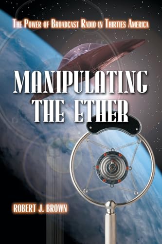 Manipulating the Ether: The Power of Broadcast Radio in Thirties America (9780786420667) by Brown, Robert J.