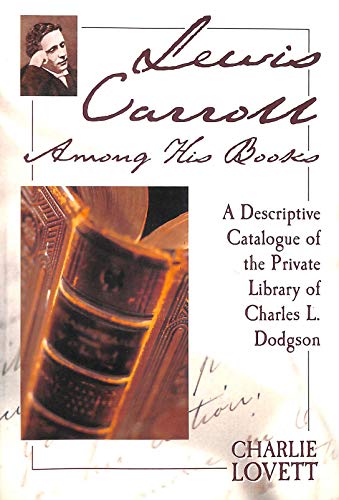 Lewis Carroll Among His Books : A Descriptive Catalogue Of The Private Library Of Charles L. Dodgson