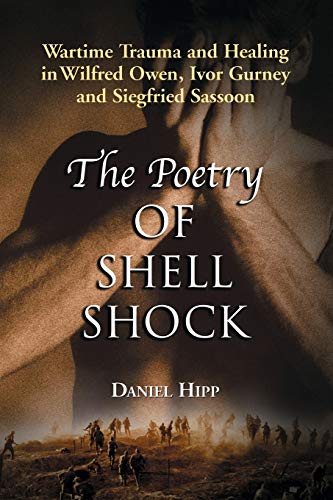 THE POETRY OF SHELL SHOCK: WARTIME TRAUMA AND HEALING IN WILFRED OWEN, IVOR GURNEY AND SIEGFRIED ...