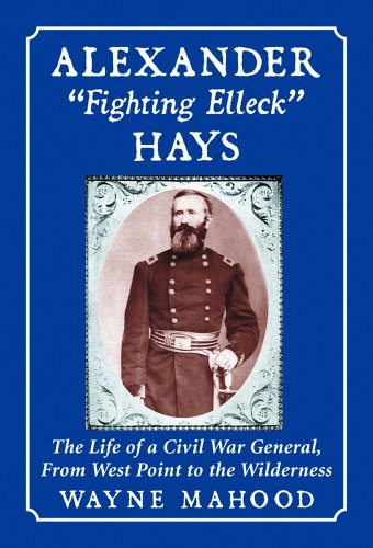 Imagen de archivo de Alexander "Fighting Elleck" Hays, The Life of a Civil War General from West Point to the Wilderness a la venta por Battleground Books
