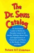 The Dr. Seuss Catalog : An Annotated Guide To Works By Theodor Geisel In All Media, Writings Abou...