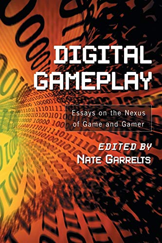 Digital Gameplay : Essays On The Nexus Of Game And Gamer