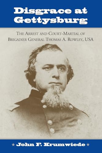 Stock image for Disgrace at Gettysburg: The Arrest and Court Martial of Brigadier General Thomas A. Rowley for sale by Irish Booksellers