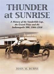 9780786424740: Thunder at Sunrise: A History of the Vanderbilt Cup, the Grand Prize And the Indianapolis 500, 1904-1916