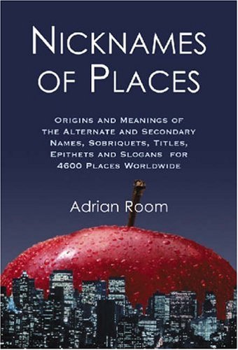 9780786424979: Nicknames of Places: Origins and Meanings of the Alternate and Secondary Names, Sobriquets, Titles, Epithets and Slogans for 4600 Places Worldwide