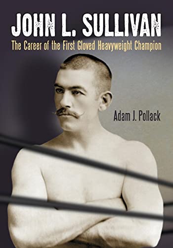 John L. Sullivan : The Career of the First Gloved Heavyweight Champion