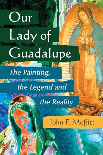 Our Lady of Guadalupe: The Painting, the Legend And the Reality (9780786426676) by Moffitt, John F.