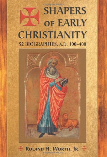 Shapers of Early Christianity: 52 Biographies, A.D. 100-400 (9780786429233) by Roland H. Worth; Jr.