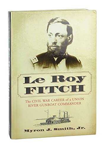 Le Roy Fitch: The Civil War Career of a Union River Gunboat Commander (9780786429752) by Smith, Myron J., Jr.