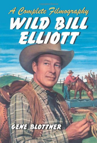 Wild Bill Elliott:: A Complete Filmography