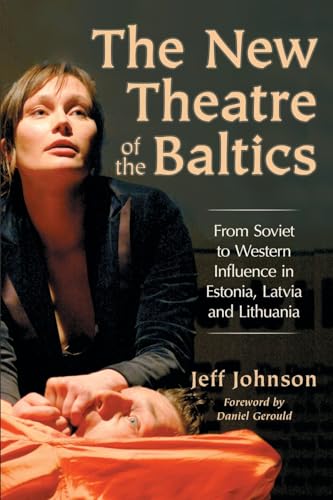 The New Theatre of the Baltics: From Soviet to Western Influence in Estonia, Latvia and Lithuania (9780786429929) by Johnson, Jeff