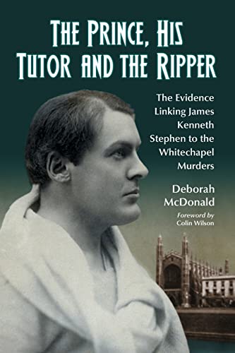 The Prince, His Tutor and the Ripper : The Evidence Linking James Kenneth Stephen to the Whitecha...