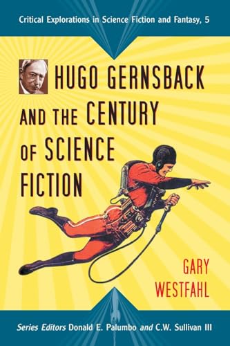 Hugo Gernsback and the Century of Science Fiction (Critical Explorations in Science Fiction and Fantasy) (9780786430796) by Westfahl, Gary