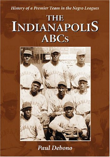 The Indianapolis ABCs : History of a Premier Team in the Negro Leagues