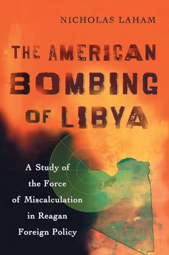 The American Bombing of Libya : A Study of the Force of Miscalculation in Reagan Foreign Policy