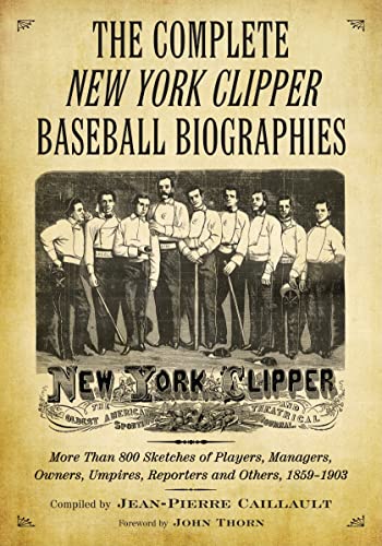 The Complete New York Clipper Baseball Biographies : More Than 800 Sketches of Players, Managers,...