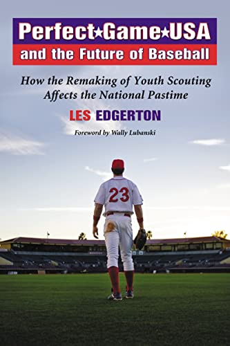 Perfect Game USA and the Future of Baseball: How the Remaking of Youth Scouting Affects the National Pastime (9780786434084) by Edgerton, Les