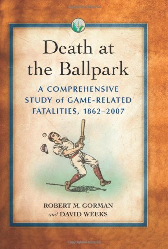 Death at the Ballpark: A Comprehensive Study of Game-Related Fatalities of Players, Other Personnel and Spectators in Amateur and Professional Baseball, 1862-2007 (9780786434350) by Gorman, Robert M.; Weeks, David
