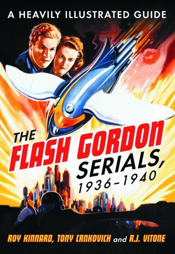 The Flash Gordon Serials, 1936-1940: A Heavily Illustrated Guide - Roy Kinnard; Tony Crnkovich; R.J. Vitone