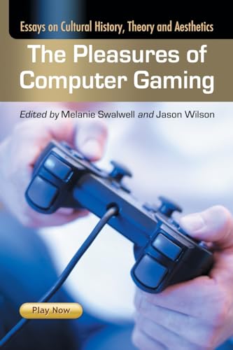 The Pleasures of Computer Gaming: Essays on Cultural History, Theory and Aesthetics (9780786435951) by Swalwell, Melanie; Wilson, Jason