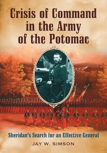 Crisis Of Command In The Army Of The Potomac : Sheridan's Search for an Effective General