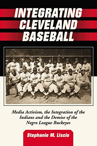 9780786436903: Integrating Cleveland Baseball: Media Activism, the Integration of the Indians and the Demise of the Negro League Buckeyes
