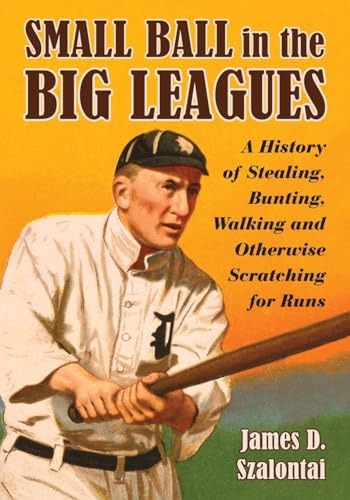 Small Ball in the Big Leagues: A History of Stealing, Bunting, Walking and Otherwise Scratching f...