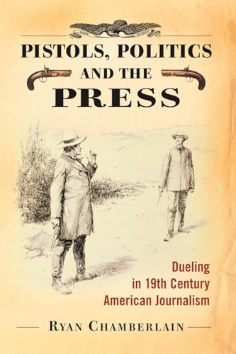 Imagen de archivo de Pistols, Politics and the Press Dueling in 19th Century American Journalism a la venta por PBShop.store US