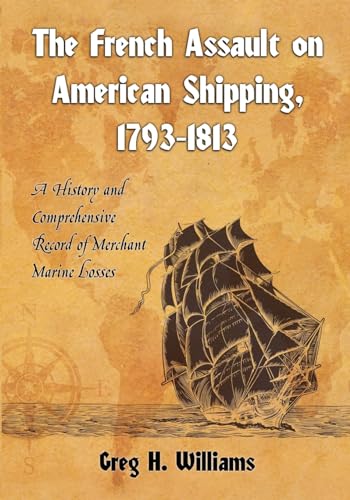 9780786438372: The French Assault on American Shipping, 1793-1813: A History and Comprehensive Record of Merchant Marine Losses