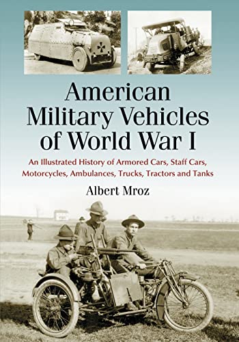 Stock image for American Military Vehicles of World War I: An Illustrated History of Armored Cars, Staff Cars, Motorcycles, Ambulances, Trucks, Tractors and Tanks for sale by HPB-Ruby