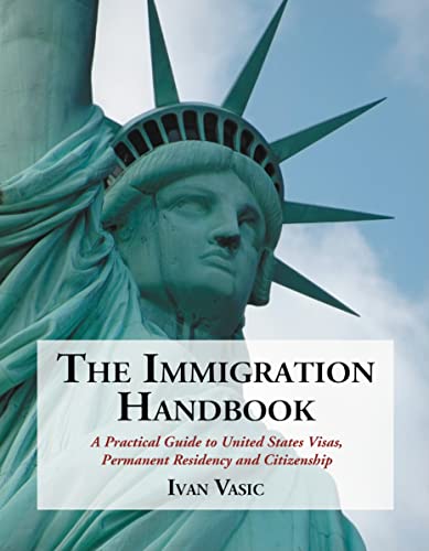 The Immigration Handbook : A Practical Guide to United States Visas, Permanent Residency and Citi...