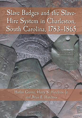 Slave Badges and the Slave-Hire System in Charleston, South Carolina, 1783-1865 (9780786440900) by Greene, Harlan; Hutchins Jr., Harry S.; Hutchins, Brian E.