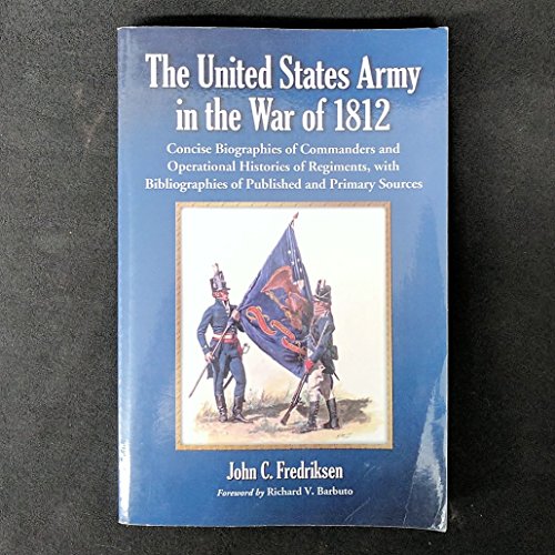 Stock image for The United States Army in the War of 1812: Concise Biographies of Commanders and Operational Histories of Regiments, with Bibliographies of Published and Primary Sources for sale by AwesomeBooks