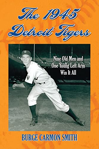 The 1945 Detroit Tigers : Nine Old Men and One Young Left Arm Win It All